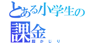 とある小学生の課金（脛かじり）