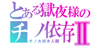 とある獄夜様のチノ依存症Ⅱ（チノ大好き人間）