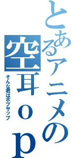 とあるアニメの空耳ｏｐ（そんな君はボブサップ）