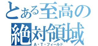 とある至高の絶対領域（Ａ・Ｔ・フィールド）