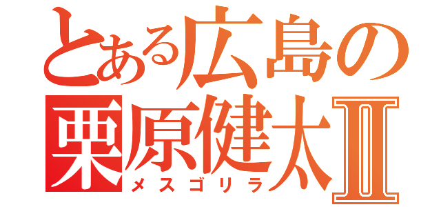 とある広島の栗原健太Ⅱ（メスゴリラ）