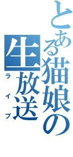 とある猫娘の生放送（ライブ）