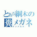 とある綱木の糞メガネ（クソメガネ）