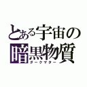 とある宇宙の暗黒物質（ダークマター）