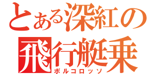 とある深紅の飛行艇乗り（ポルコロッソ）