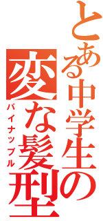 とある中学生の変な髪型（パイナップル）