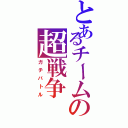 とあるチームの超戦争（ガチバトル）