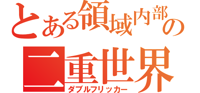 とある領域内部の二重世界（ダブルフリッカー）