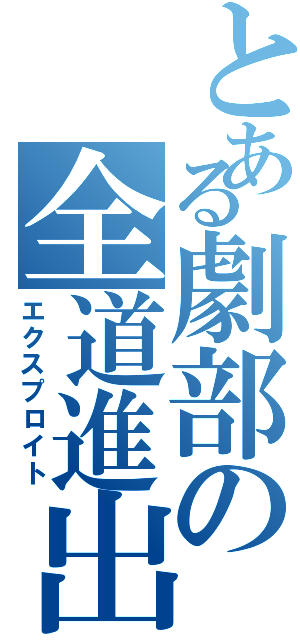 とある劇部の全道進出（エクスプロイト）