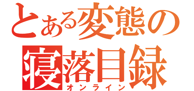 とある変態の寝落目録（オンライン）