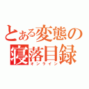 とある変態の寝落目録（オンライン）