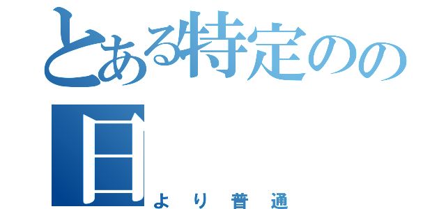 とある特定のの日（より普通）