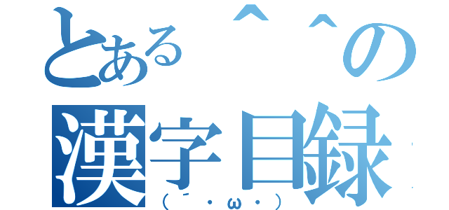 とある＾＾の漢字目録（（´・ω・））