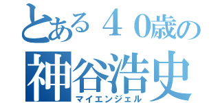 とある４０歳の神谷浩史（マイエンジェル）