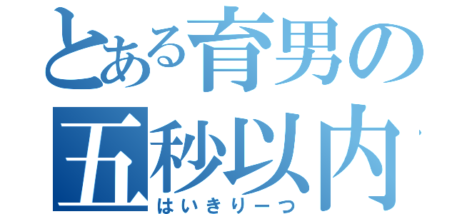 とある育男の五秒以内（はいきりーつ）