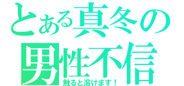 とある真冬の男性不信（触ると溶けます！）