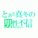 とある真冬の男性不信（触ると溶けます！）