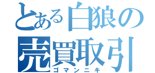 とある白狼の売買取引（ゴマンニキ）