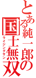 とある純一郎の国士無双（ライジングサン）