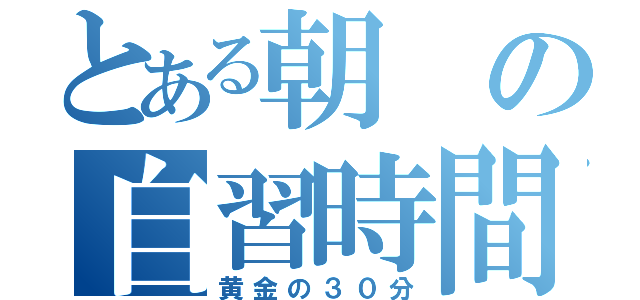 とある朝の自習時間（黄金の３０分）