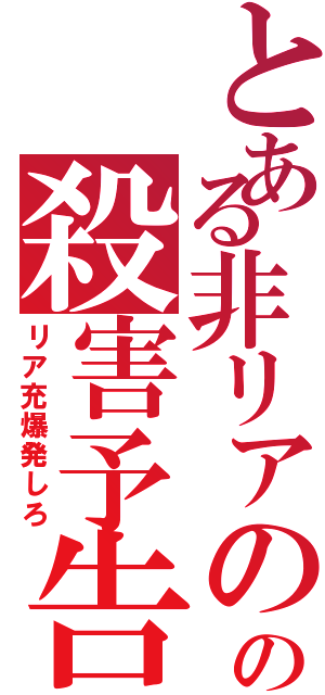 とある非リアのの殺害予告（リア充爆発しろ）