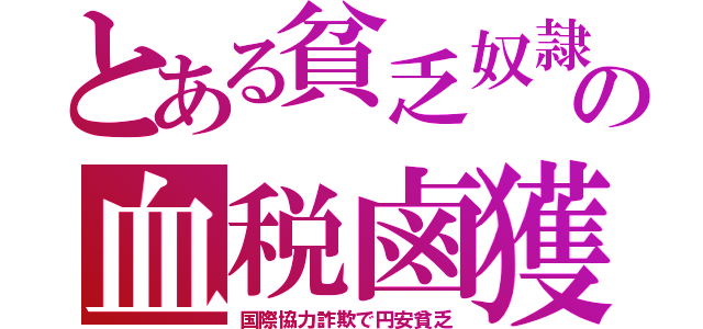 とある貧乏奴隷の血税鹵獲（国際協力詐欺で円安貧乏）