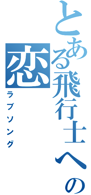 とある飛行士への恋　　　歌（ラブソング）