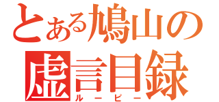 とある鳩山の虚言目録（ルーピー）