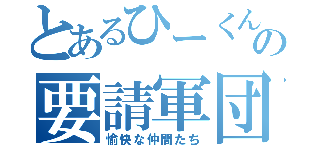 とあるひーくんの要請軍団（愉快な仲間たち）