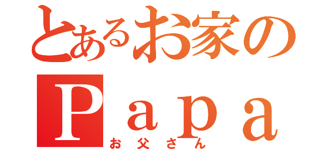 とあるお家のＰａｐａ（お父さん）