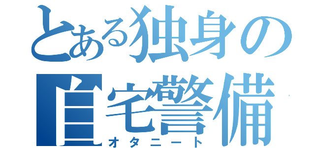 とある独身の自宅警備（オタニート）