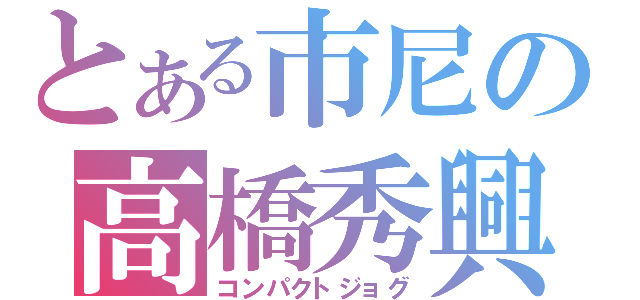 とある市尼の高橋秀興（コンパクトジョグ）