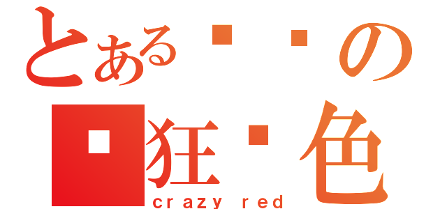 とある华丽の疯狂红色（ｃｒａｚｙ ｒｅｄ）