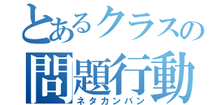 とあるクラスの問題行動（ネタカンバン）