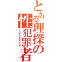 とある理探の性犯罪者（イシズミユウスケ）