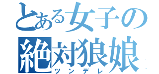 とある女子の絶対狼娘（ツンデレ）