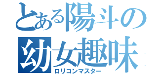 とある陽斗の幼女趣味（ロリコンマスター）