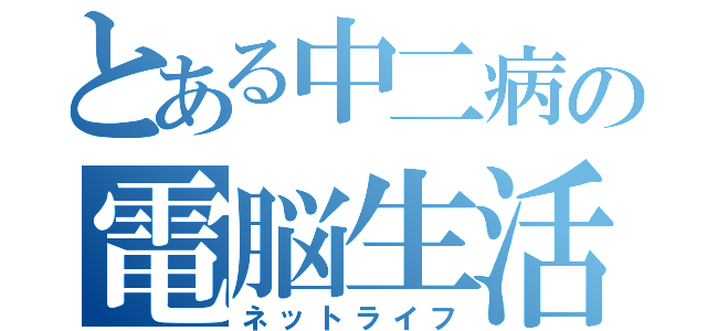 とある中二病の電脳生活（ネットライフ）