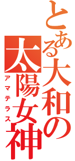 とある大和の太陽女神（アマテラス）