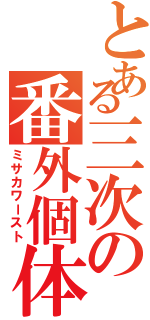 とある三次の番外個体（ミサカワースト）