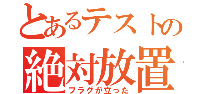 とあるテストの絶対放置（フラグが立った）