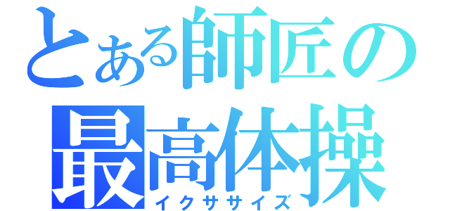 とある師匠の最高体操（イクササイズ）