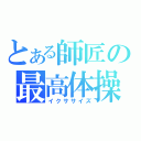 とある師匠の最高体操（イクササイズ）