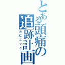 とある頭痛の追跡計画Ⅱ（おにごっこ）