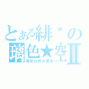 とある緋゛の璃色★空Ⅱ（御宅の終の信念）