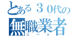 とある３０代の無職業者（ニート）