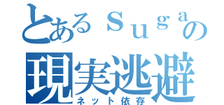 とあるｓｕｇａｒの現実逃避（ネット依存）