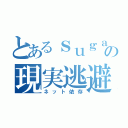 とあるｓｕｇａｒの現実逃避（ネット依存）