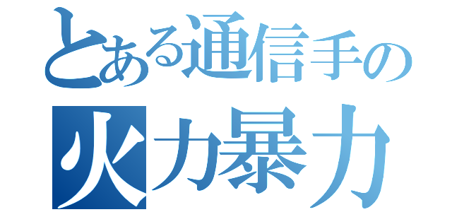 とある通信手の火力暴力（）