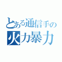 とある通信手の火力暴力（）